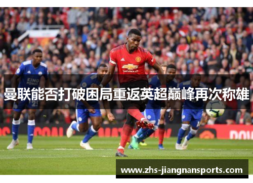 曼联能否打破困局重返英超巅峰再次称雄