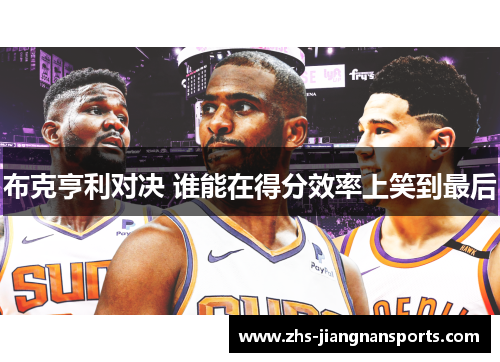 布克亨利对决 谁能在得分效率上笑到最后